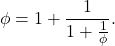 \[ \phi = 1 + \frac{1}{1 + \frac{1}{\phi}}. \]