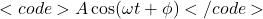 <code>A \cos(\omega t + \phi)</code>