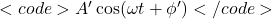 <code>A' \cos(\omega t + \phi')</code>