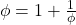 \phi = 1 + \frac{1}{\phi}