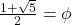 {\Large \frac{1 + \sqrt{5}}{2} = \phi}