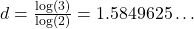 d = \frac{\log(3)}{\log(2)} = 1.5849625\ldots