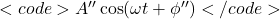 <code>A'' \cos(\omega t + \phi'')</code>