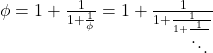 \phi = 1 + \frac{1}{1 + \frac{1}{\phi}} = 1 + \frac{1}{1 + \frac{1}{1 + \frac{1}{\ddots}}}