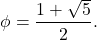\[ \phi = \frac{1 + \sqrt{5}}{2}. \]